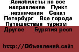 Авиабилеты на все направление › Пункт назначения ­ Санкт-Петербург - Все города Путешествия, туризм » Другое   . Бурятия респ.